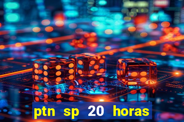 ptn sp 20 horas de hoje